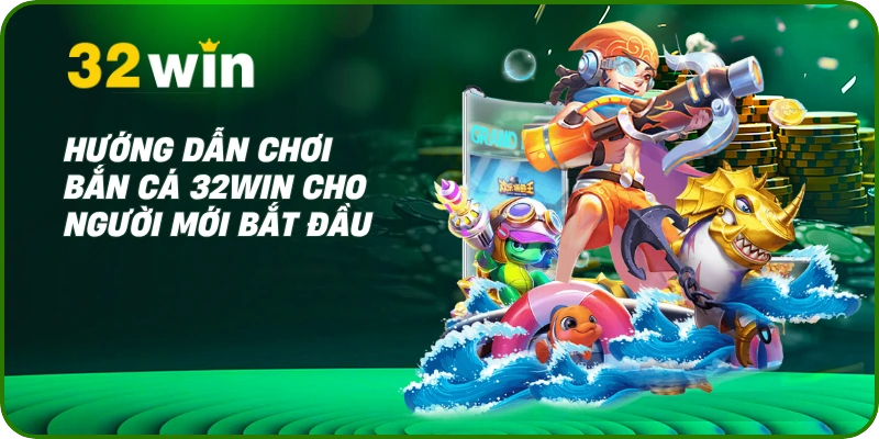 Hướng dẫn chơi bắn cá 32Win cho người mới bắt đầu