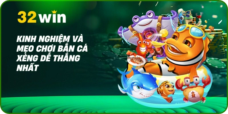 Bắn Cá Xèng 32Win – Săn Thưởng Cực Đã, Hồi Tưởng Tuổi Thơ 3 Kinh nghiệm và mẹo chơi bắn cá xèng dễ thắng nhất