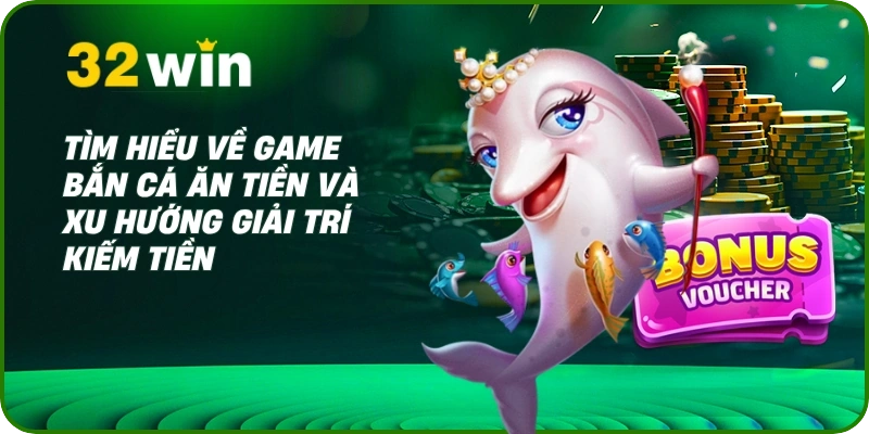 Bắn Cá Ăn Tiền: Giải Trí Đỉnh Cao, Săn Thưởng Thật Tại 32Win 1 Tìm hiểu về game bắn cá ăn tiền và xu hướng giải trí kiếm tiền